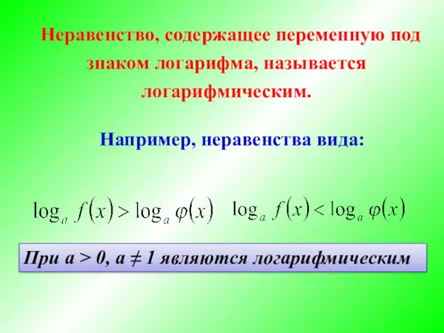 Неравенство, содержащее переменную под знаком логарифма, называется логарифмическим. Например, неравенства