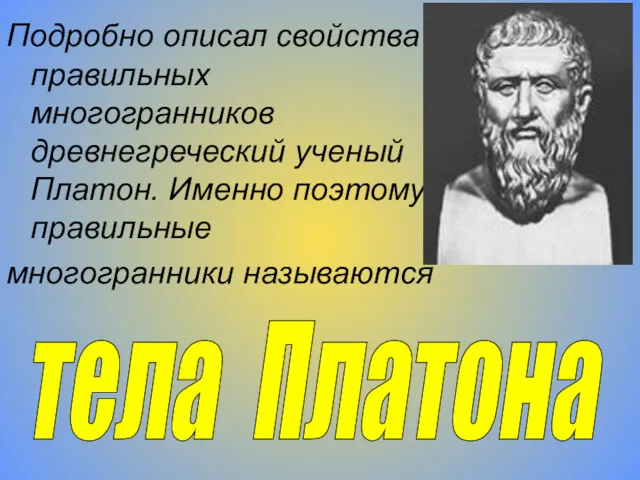 Подробно описал свойства правильных многогранников древнегреческий ученый Платон. Именно поэтому правильные многогранники называются тела Платона