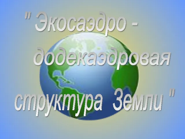 " Экосаэдро - додекаэдровая структура Земли "