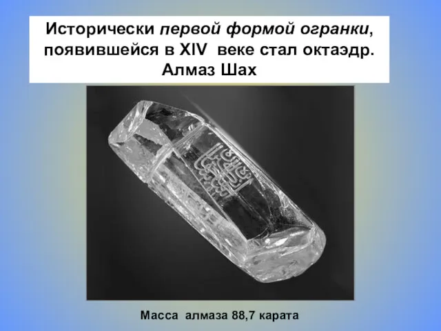 Исторически первой формой огранки, появившейся в XIV веке стал октаэдр. Алмаз Шах Масса алмаза 88,7 карата