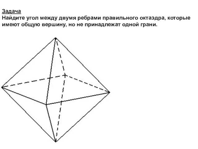 Задача Найдите угол между двумя ребрами правильного октаэдра, которые имеют