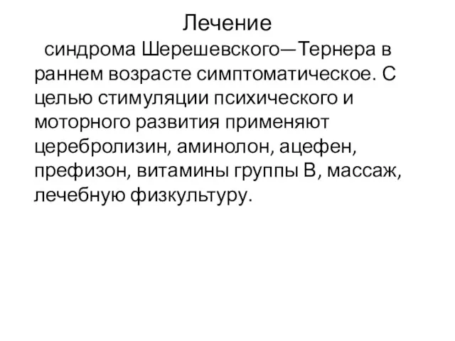 Лечение синдрома Шерешевского—Тернера в раннем возрасте симптоматическое. С целью стимуляции психического и моторного