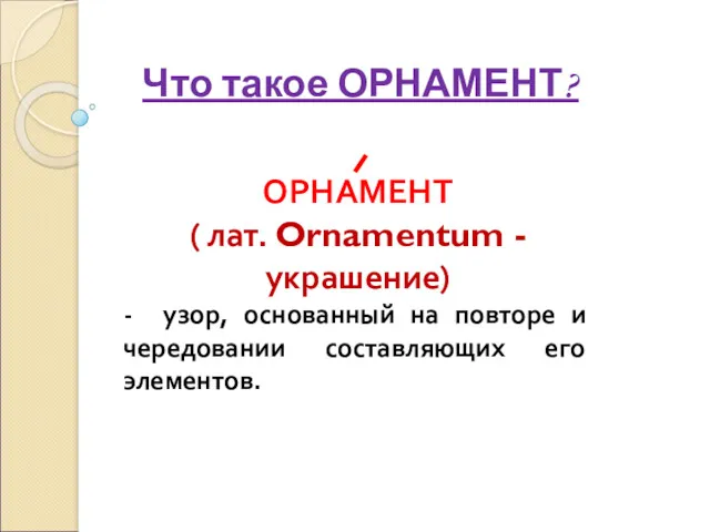 Что такое ОРНАМЕНТ? - узор, основанный на повторе и чередовании составляющих его элементов.