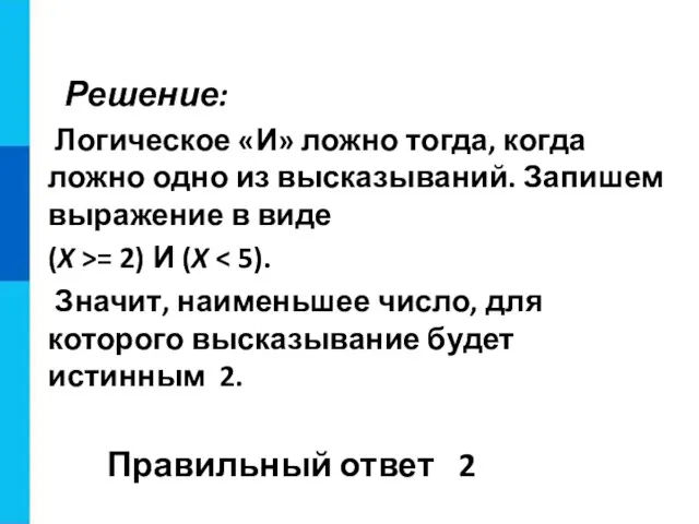 Решение: Логическое «И» ложно тогда, когда ложно одно из высказываний.