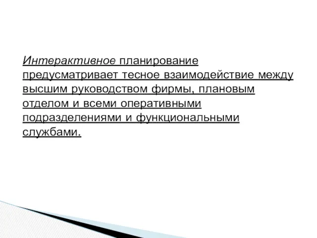 Интерактивное планирование предусматривает тесное взаимодействие между высшим руководством фирмы, плановым отделом и всеми