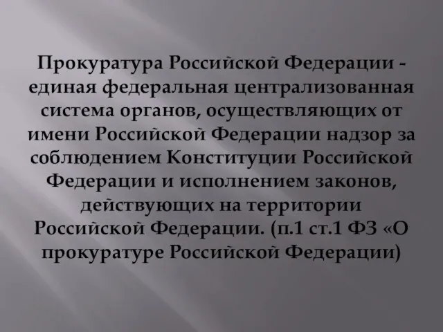 Прокуратура Российской Федерации - единая федеральная централизованная система органов, осуществляющих