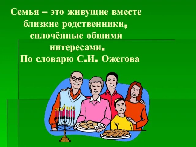 Семья – это живущие вместе близкие родственники, сплочённые общими интересами. По словарю С.И. Ожегова