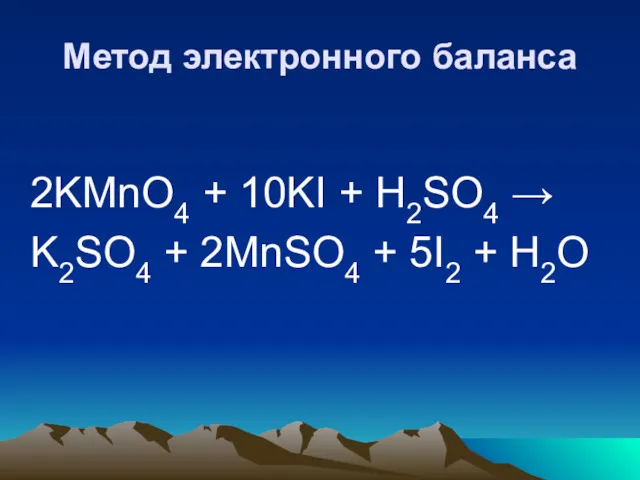 Метод электронного баланса 2KMnO4 + 10KI + H2SO4 → K2SO4 + 2MnSO4 + 5I2 + H2O