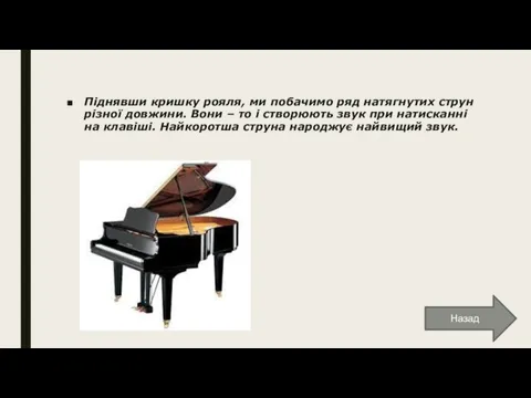 Піднявши кришку рояля, ми побачимо ряд натягнутих струн різної довжини.