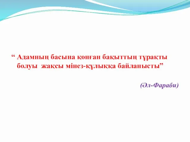 “ Адамның басына қонған бақыттың тұрақты болуы жақсы мінез-құлыққа байланысты” (Әл-Фараби)