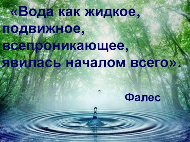 «Вода как жидкое, подвижное, всепроникающее, явилась началом всего». Фалес