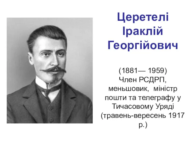 Церетелі Іраклій Георгійович (1881— 1959) Член РСДРП, меньшовик, міністр пошти