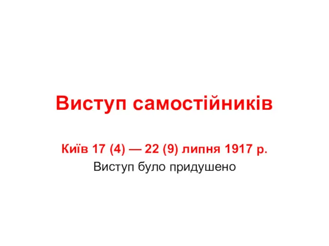 Виступ самостійників Київ 17 (4) — 22 (9) липня 1917 р. Виступ було придушено