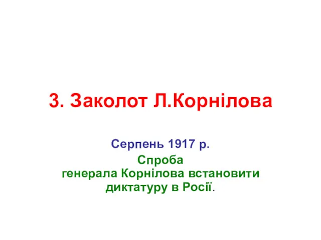 3. Заколот Л.Корнілова Серпень 1917 р. Спроба генерала Корнілова встановити диктатуру в Росії.