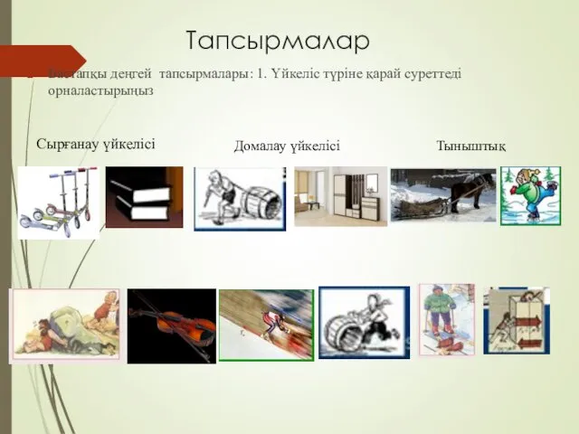 Тапсырмалар Бастапқы деңгей тапсырмалары: 1. Үйкеліс түріне қарай суреттеді орналастырыңыз Домалау үйкелісі Сырғанау үйкелісі Тыныштық