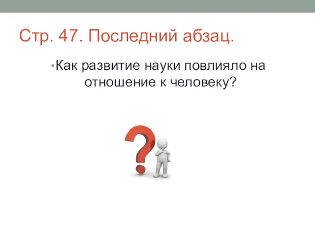 Стр. 47. Последний абзац. Как развитие науки повлияло на отношение к человеку?