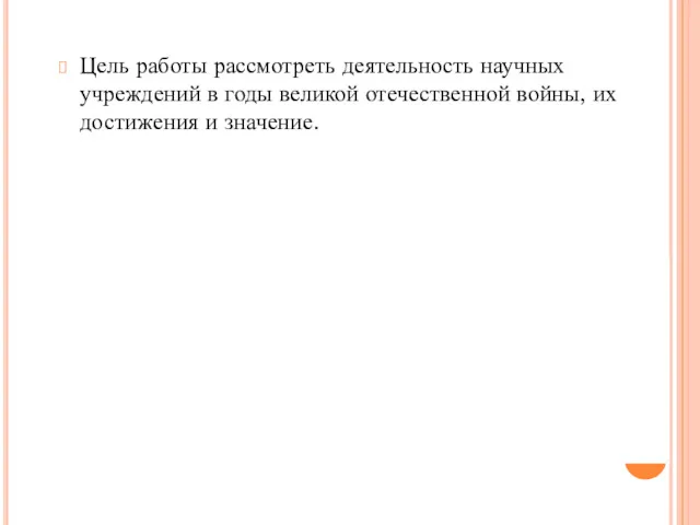 Цель работы рассмотреть деятельность научных учреждений в годы великой отечественной войны, их достижения и значение.