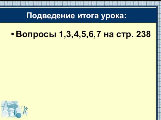 Вопросы 1,3,4,5,6,7 на стр. 238 Подведение итога урока: