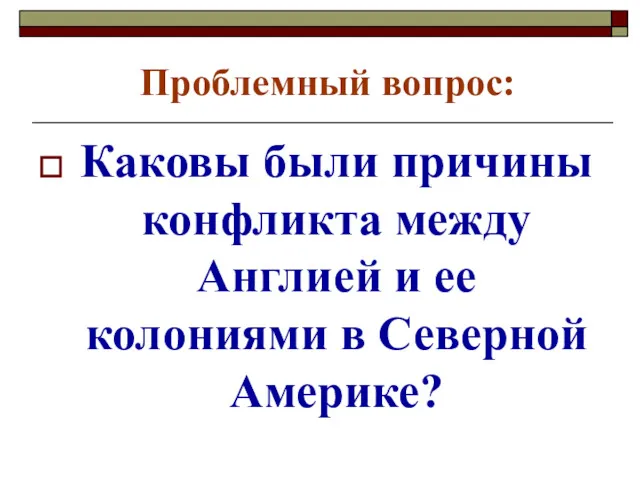 Проблемный вопрос: Каковы были причины конфликта между Англией и ее колониями в Северной Америке?