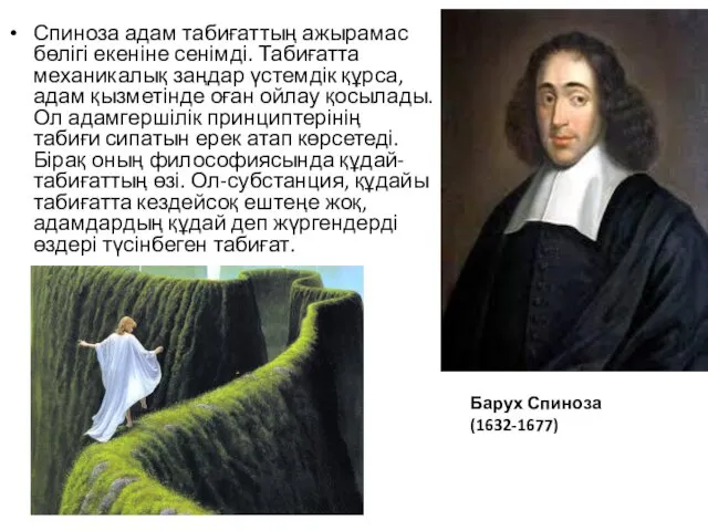 Спиноза адам табиғаттың ажырамас бөлігі екеніне сенімді. Табиғатта механикалық заңдар