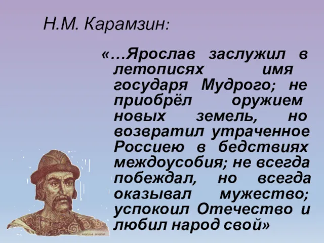 Н.М. Карамзин: «…Ярослав заслужил в летописях имя государя Мудрого; не приобрёл оружием новых