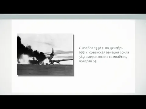 С ноября 1950 г. по декабрь 1951 г. советская авиация сбила 569 американских самолётов, потеряв 63.