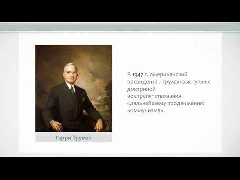 В 1947 г. американский президент Г. Трумэн выступил с доктриной воспрепятствования «дальнейшему продвижению коммунизма». Гарри Трумэн