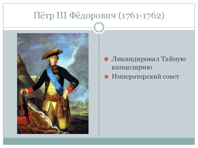 Пётр III Фёдорович (1761-1762) Ликвидировал Тайную канцелярию Императорский совет