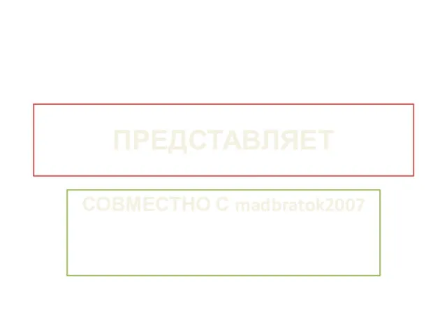 ПРЕДСТАВЛЯЕТ СОВМЕСТНО С madbratok2007