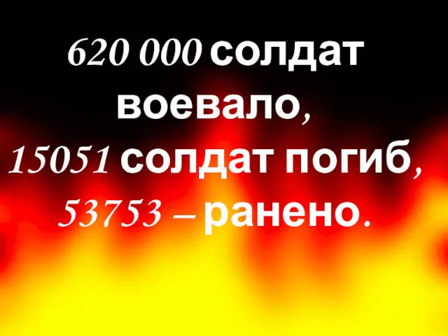 620 000 солдат воевало, 15051 солдат погиб, 53753 – ранено.