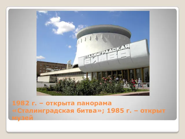 1982 г. – открыта панорама «Сталинградская битва»; 1985 г. – открыт музей