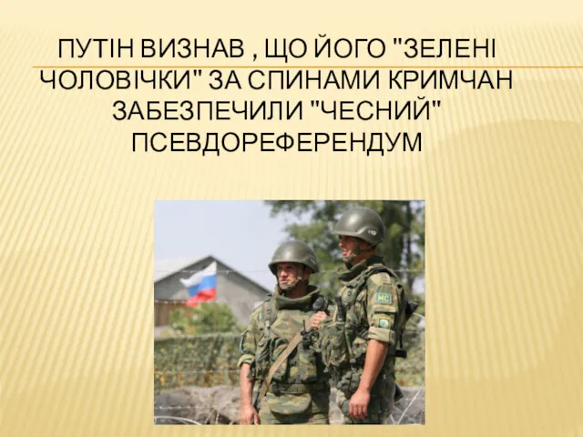 ПУТІН ВИЗНАВ , ЩО ЙОГО "ЗЕЛЕНІ ЧОЛОВІЧКИ" ЗА СПИНАМИ КРИМЧАН ЗАБЕЗПЕЧИЛИ "ЧЕСНИЙ" ПСЕВДОРЕФЕРЕНДУМ