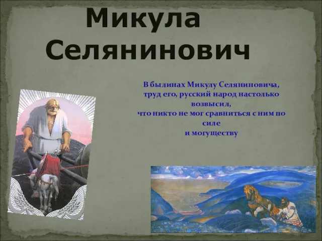 Микула Селянинович В былинах Микулу Селяниновича, труд его, русский народ настолько возвысил, что