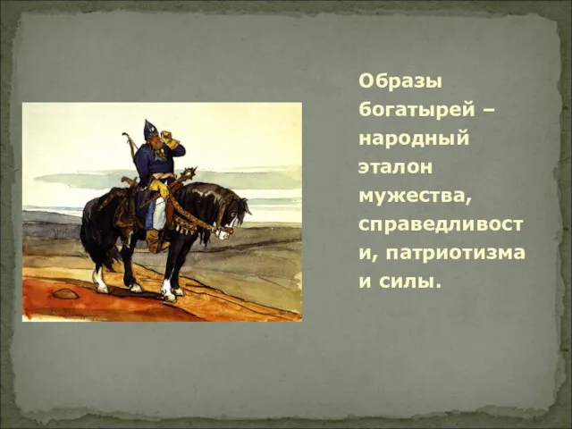 Образы богатырей – народный эталон мужества, справедливости, патриотизма и силы.