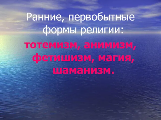 Ранние, первобытные формы религии: тотемизм, анимизм, фетишизм, магия, шаманизм.