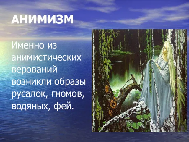 АНИМИЗМ Именно из анимистических верований возникли образы русалок, гномов, водяных, фей.