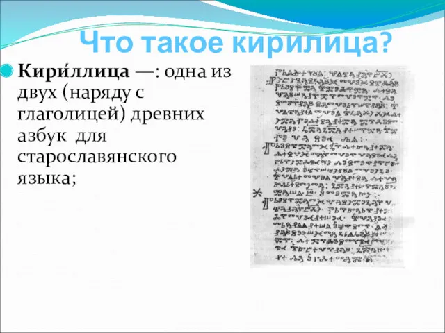 Что такое кирилица? Кири́ллица —: одна из двух (наряду с глаголицей) древних азбук для старославянского языка;