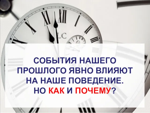 СОБЫТИЯ НАШЕГО ПРОШЛОГО ЯВНО ВЛИЯЮТ НА НАШЕ ПОВЕДЕНИЕ. НО КАК И ПОЧЕМУ?