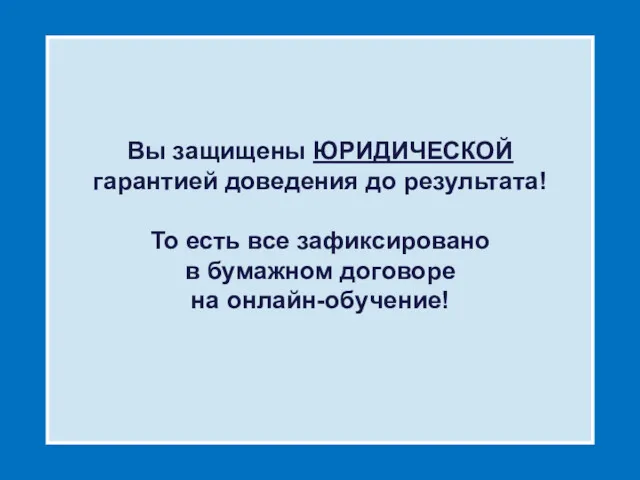 Вы защищены ЮРИДИЧЕСКОЙ гарантией доведения до результата! То есть все зафиксировано в бумажном договоре на онлайн-обучение!