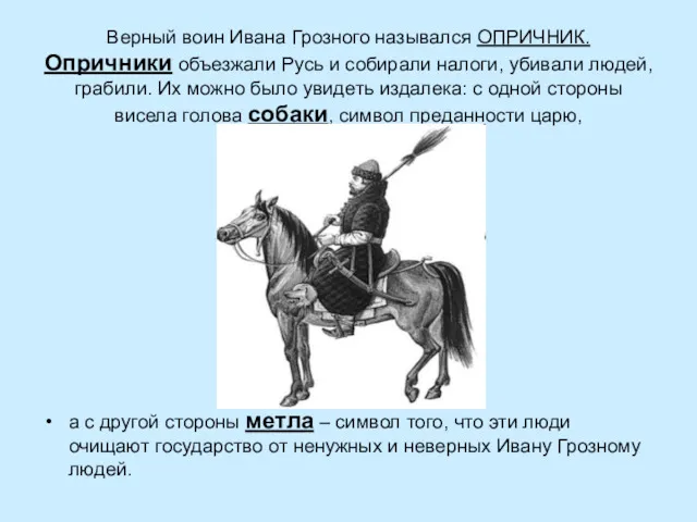 Верный воин Ивана Грозного назывался ОПРИЧНИК. Опричники объезжали Русь и собирали налоги, убивали