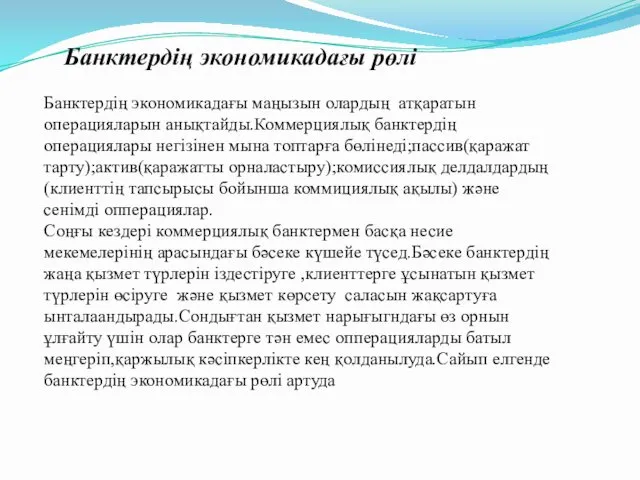 Банктердің экономикадағы рөлі Банктердің экономикадағы маңызын олардың атқаратын операцияларын анықтайды.Коммерциялық