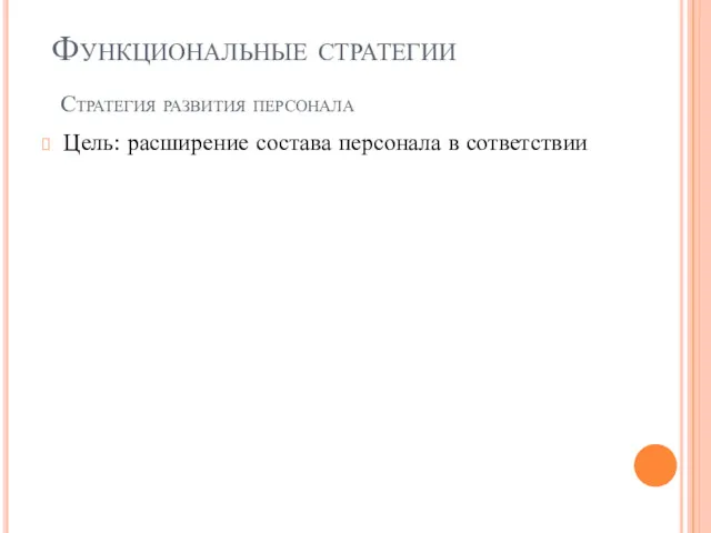 Цель: расширение состава персонала в сответствии Функциональные стратегии Стратегия развития персонала