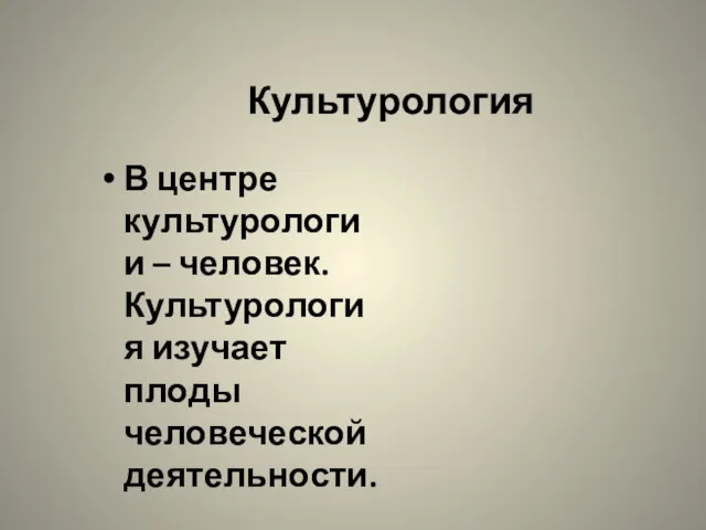 Культурология В центре культурологии – человек. Культурология изучает плоды человеческой деятельности.