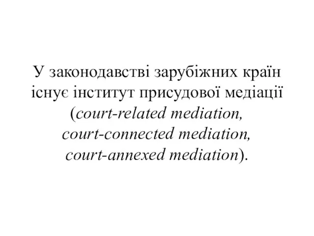 У законодавстві зарубіжних країн існує інститут присудової медіації (court-related mediation, court-connected mediation, court-annexed mediation).