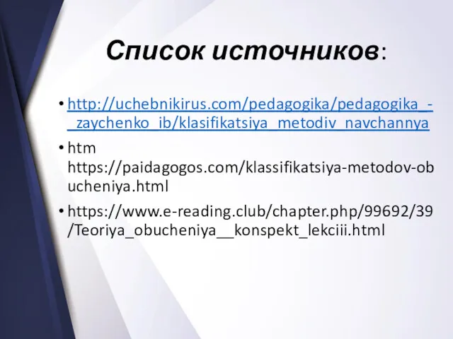 Список источников: http://uchebnikirus.com/pedagogika/pedagogika_-_zaychenko_ib/klasifikatsiya_metodiv_navchannya htm https://paidagogos.com/klassifikatsiya-metodov-obucheniya.html https://www.e-reading.club/chapter.php/99692/39/Teoriya_obucheniya__konspekt_lekciii.html
