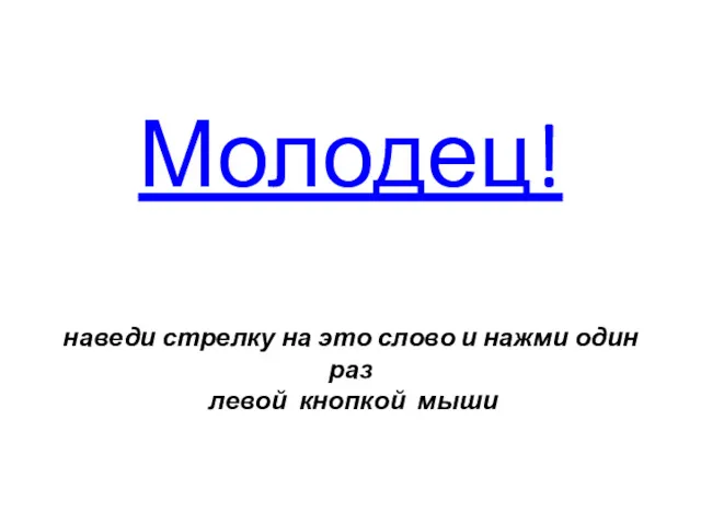 Молодец! наведи стрелку на это слово и нажми один раз левой кнопкой мыши