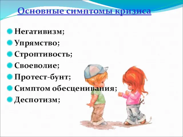 Основные симптомы кризиса Негативизм; Упрямство; Строптивость; Своеволие; Протест-бунт; Симптом обесценивания; Деспотизм;