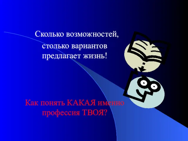 Сколько возможностей, столько вариантов предлагает жизнь! Как понять КАКАЯ именно профессия ТВОЯ?