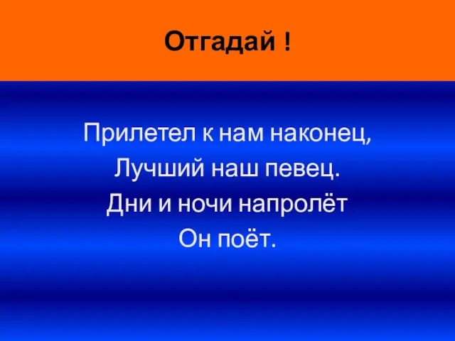 Отгадай ! Прилетел к нам наконец, Лучший наш певец. Дни и ночи напролёт Он поёт.