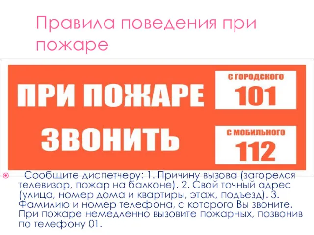 Правила поведения при пожаре Сообщите диспетчеру: 1. Причину вызова (загорелся